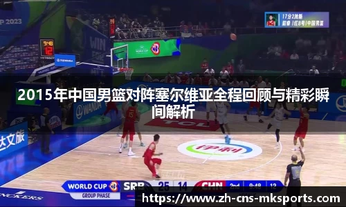 2015年中国男篮对阵塞尔维亚全程回顾与精彩瞬间解析